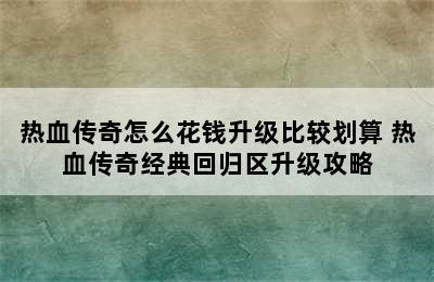 热血传奇怎么花钱升级比较划算 热血传奇经典回归区升级攻略